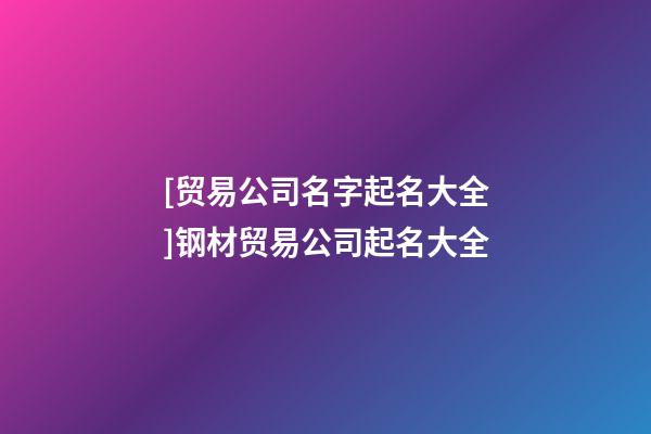 [贸易公司名字起名大全]钢材贸易公司起名大全-第1张-公司起名-玄机派